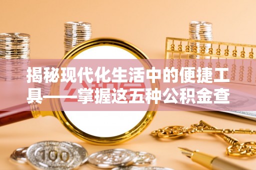 射阳揭秘现代化生活中的便捷工具——掌握这五种公积金查询方式让你省心又省力