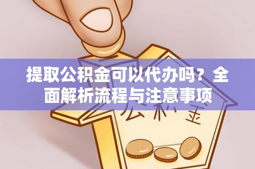 射阳提取公积金可以代办吗？全面解析流程与注意事项
