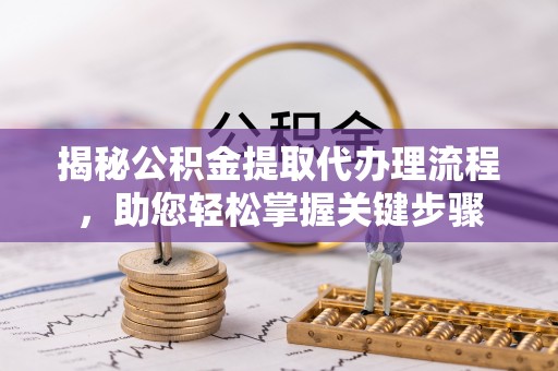 射阳揭秘公积金提取代办理流程，助您轻松掌握关键步骤