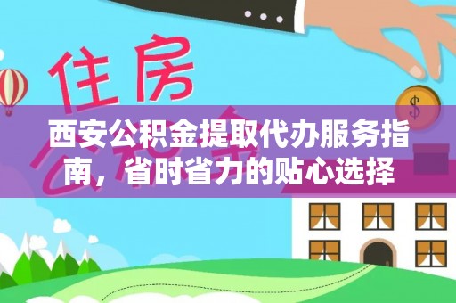 射阳西安公积金提取代办服务指南，省时省力的贴心选择