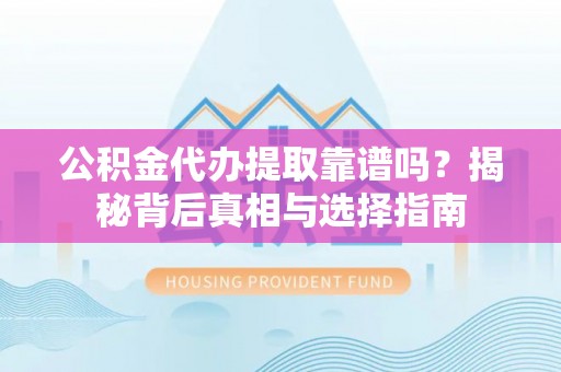 射阳公积金代办提取靠谱吗？揭秘背后真相与选择指南