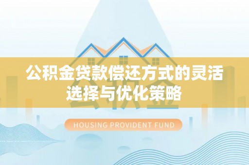 射阳公积金贷款偿还方式的灵活选择与优化策略