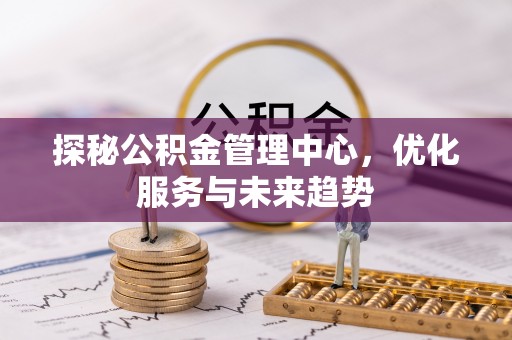 射阳探秘公积金管理中心，优化服务与未来趋势