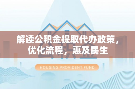射阳解读公积金提取代办政策，优化流程，惠及民生