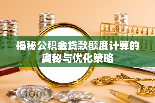 射阳揭秘公积金贷款额度计算的奥秘与优化策略