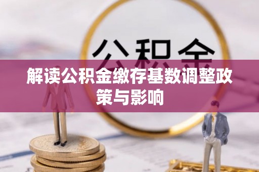 射阳解读公积金缴存基数调整政策与影响