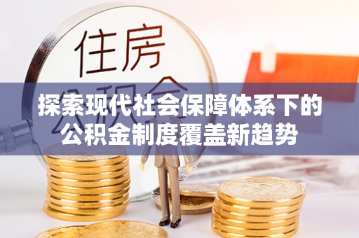 射阳探索现代社会保障体系下的公积金制度覆盖新趋势