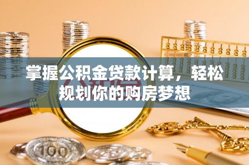 射阳掌握公积金贷款计算，轻松规划你的购房梦想