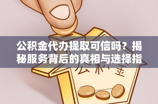 射阳公积金代办提取可信吗？揭秘服务背后的真相与选择指南