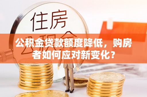 射阳公积金贷款额度降低，购房者如何应对新变化？