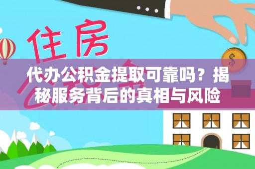射阳代办公积金提取可靠吗？揭秘服务背后的真相与风险