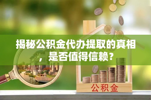 射阳揭秘公积金代办提取的真相，是否值得信赖？