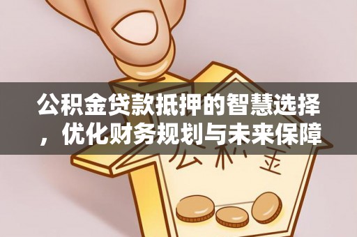 射阳公积金贷款抵押的智慧选择，优化财务规划与未来保障