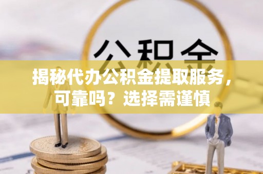 射阳揭秘代办公积金提取服务，可靠吗？选择需谨慎
