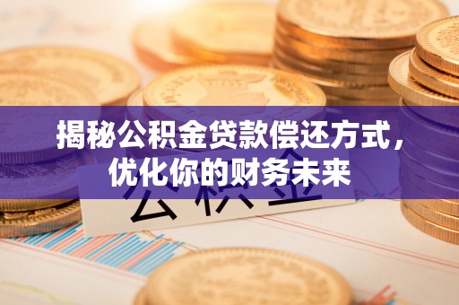 射阳揭秘公积金贷款偿还方式，优化你的财务未来