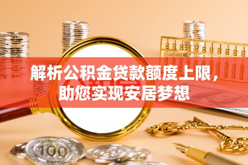 射阳解析公积金贷款额度上限，助您实现安居梦想