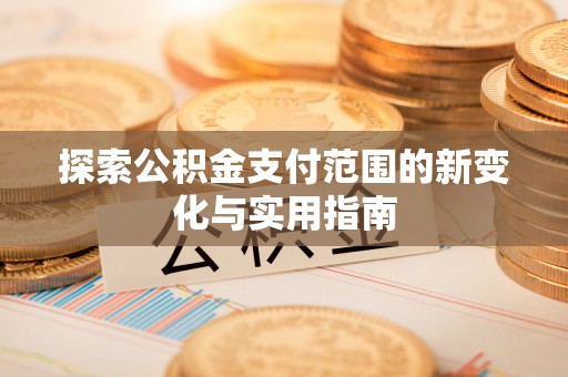 射阳探索公积金支付范围的新变化与实用指南