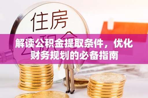 射阳解读公积金提取条件，优化财务规划的必备指南