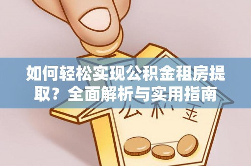 射阳如何轻松实现公积金租房提取？全面解析与实用指南