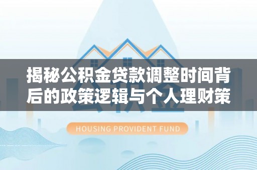 射阳揭秘公积金贷款调整时间背后的政策逻辑与个人理财策略