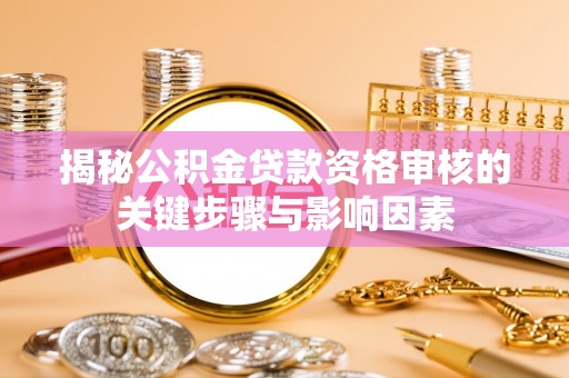 射阳揭秘公积金贷款资格审核的关键步骤与影响因素