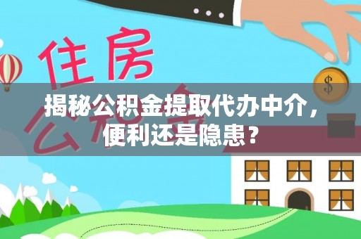 射阳揭秘公积金提取代办中介，便利还是隐患？