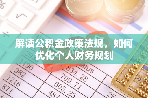 射阳解读公积金政策法规，如何优化个人财务规划