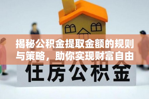 射阳揭秘公积金提取金额的规则与策略，助你实现财富自由