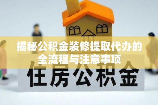 射阳揭秘公积金装修提取代办的全流程与注意事项