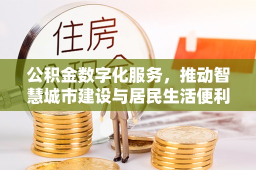 射阳公积金数字化服务，推动智慧城市建设与居民生活便利化