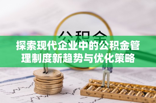 射阳探索现代企业中的公积金管理制度新趋势与优化策略