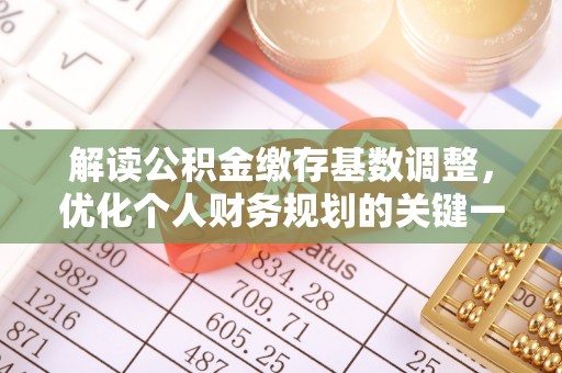 射阳解读公积金缴存基数调整，优化个人财务规划的关键一步