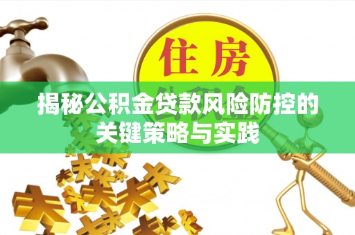 射阳揭秘公积金贷款风险防控的关键策略与实践