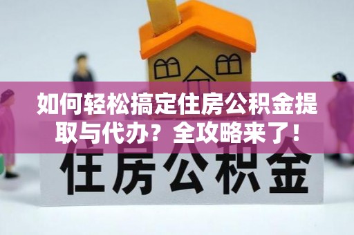 射阳如何轻松搞定住房公积金提取与代办？全攻略来了！