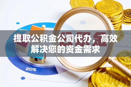 射阳提取公积金公司代办，高效解决您的资金需求