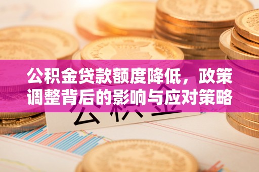 射阳公积金贷款额度降低，政策调整背后的影响与应对策略