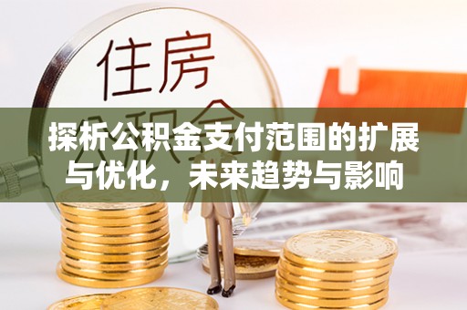 射阳探析公积金支付范围的扩展与优化，未来趋势与影响
