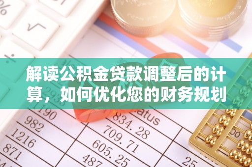 射阳解读公积金贷款调整后的计算，如何优化您的财务规划