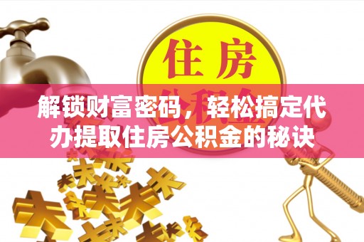 射阳解锁财富密码，轻松搞定代办提取住房公积金的秘诀