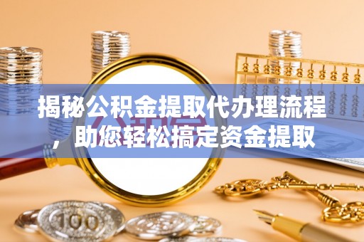射阳揭秘公积金提取代办理流程，助您轻松搞定资金提取