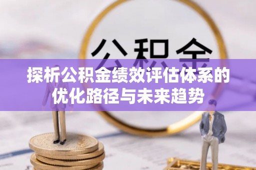 射阳探析公积金绩效评估体系的优化路径与未来趋势