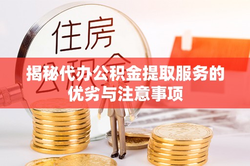 射阳揭秘代办公积金提取服务的优劣与注意事项
