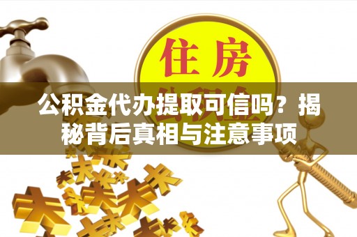 射阳公积金代办提取可信吗？揭秘背后真相与注意事项