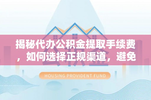 射阳揭秘代办公积金提取手续费，如何选择正规渠道，避免上当受骗