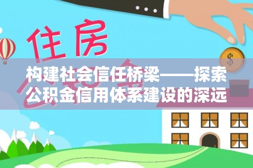 射阳构建社会信任桥梁——探索公积金信用体系建设的深远意义