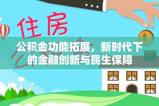 射阳公积金功能拓展，新时代下的金融创新与民生保障