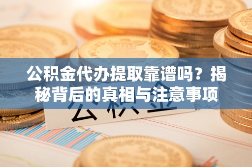 射阳公积金代办提取靠谱吗？揭秘背后的真相与注意事项