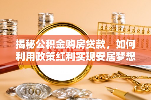 射阳揭秘公积金购房贷款，如何利用政策红利实现安居梦想