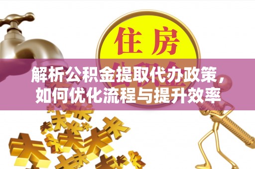 射阳解析公积金提取代办政策，如何优化流程与提升效率