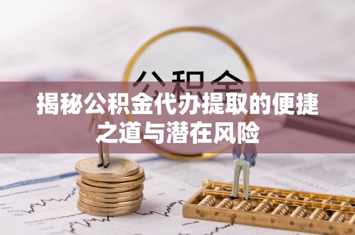 射阳揭秘公积金代办提取的便捷之道与潜在风险